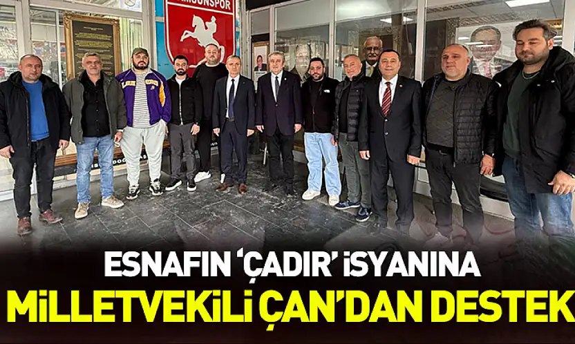 Esnafın 'çadır' isyanına Milletvekili Çan'dan destek: 'Esnafın rızası alınacak şekilde kurgulanmasını önemserim'