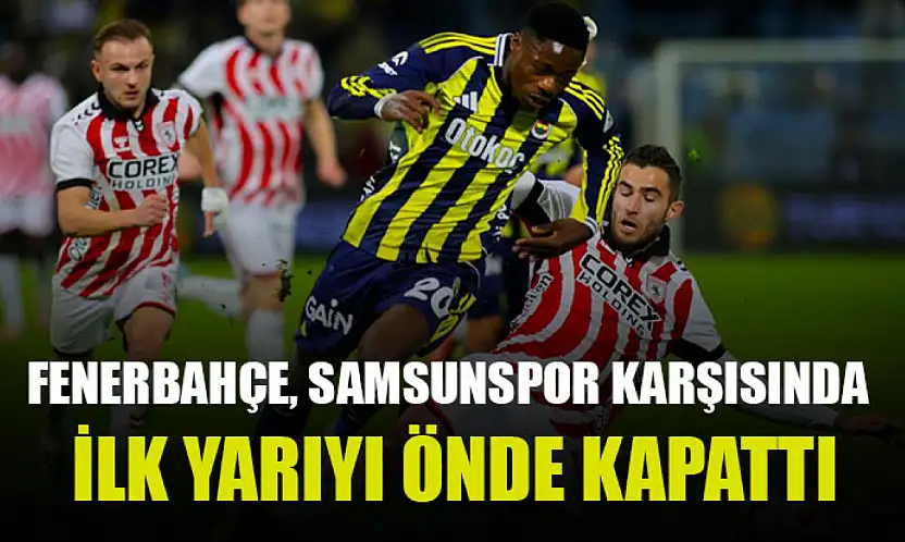 Fenerbahçe, Samsunspor karşısında ilk yarıyı önde kapattı