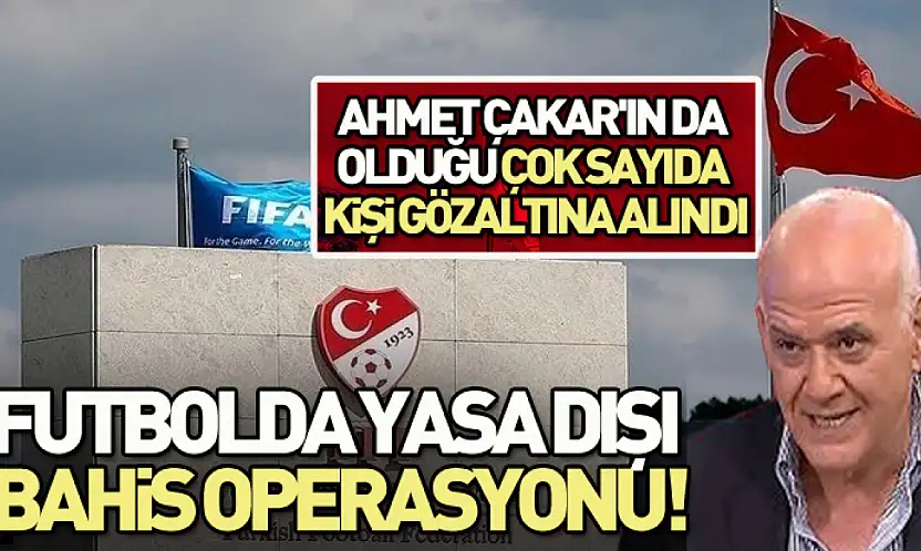 Futbolda yasa dışı bashis operasyonu!Ahmet Çakar'da gözaltında