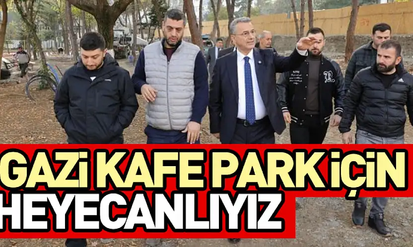 Gazi kafe park için heyecanlıyız