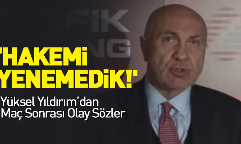 'Hakemi Yenemedik!' Yüksel Yıldırım'dan Maç Sonrası Olay Sözler