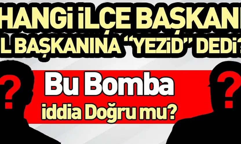 Hangi İlçe Başkanı İl Başkanına 'Yezid' Dedi? Bu Bomba İddia Doğru mu?
