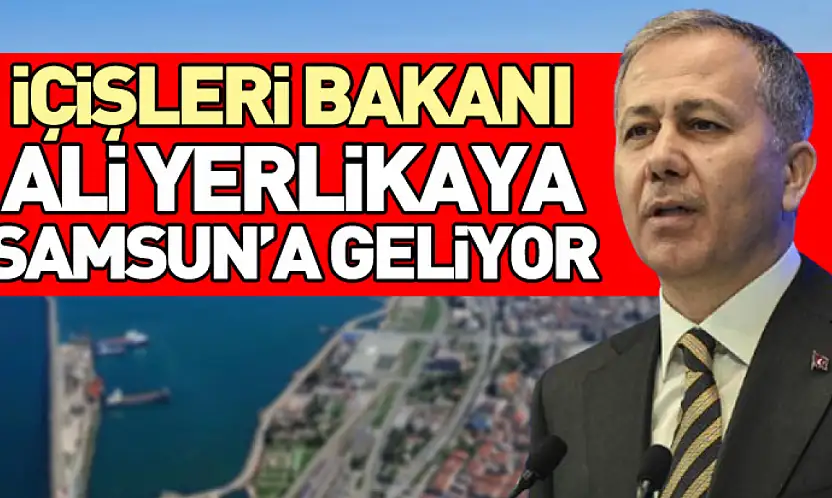 İçişleri Bakanı Ali Yerlikaya Samsun'a Geliyor