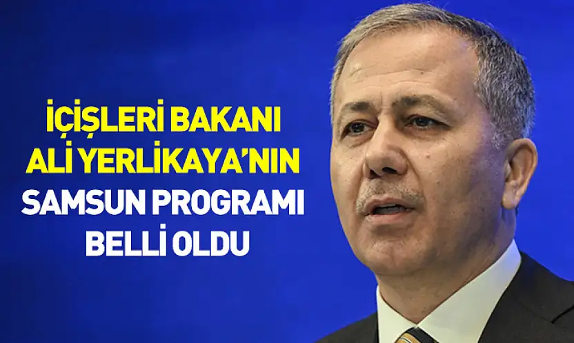 İçişleri Bakanı Ali Yerlikaya'nın Samsun programı belli oldu