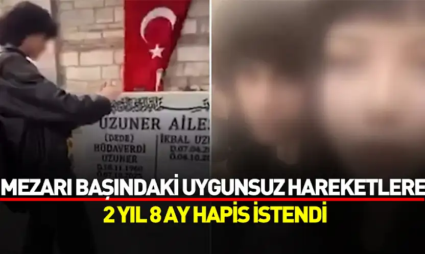 İkbal Uzuner'in mezarı başındaki uygunsuz hareketlere 2 yıl 8 ay hapis istendi