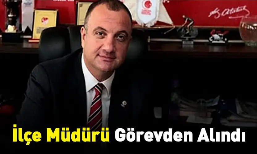 İlçe Müdürü Görevden Alındı