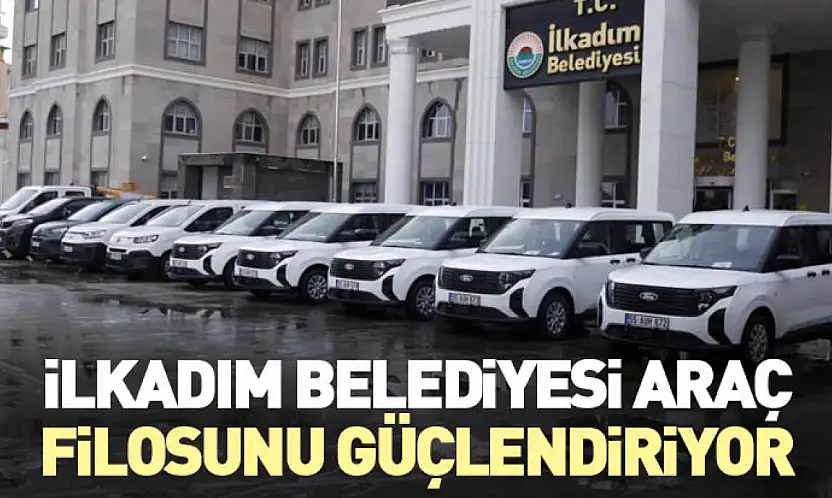 İlkadım Belediyesi Araç Filosunu Güçlendiriyor