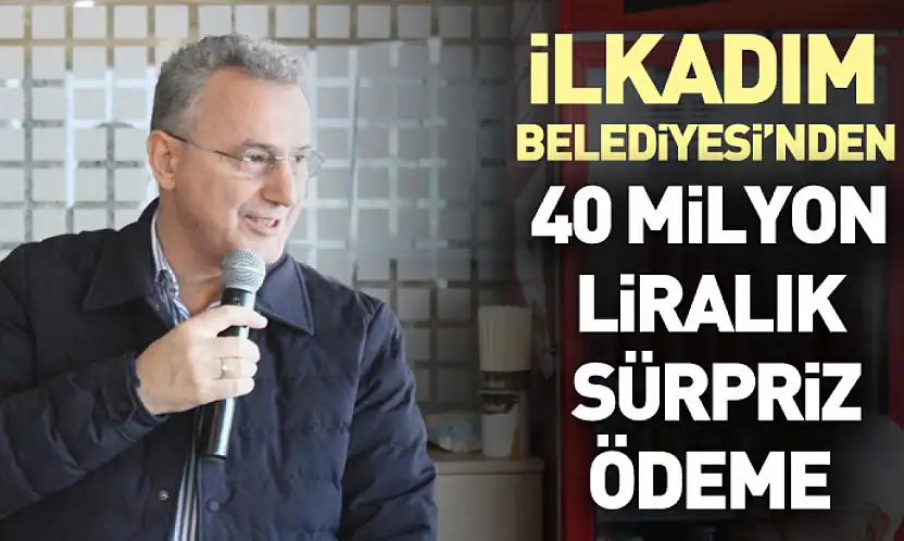 İlkadım Belediyesi'nden 40 milyon liralık sürpriz ödeme
