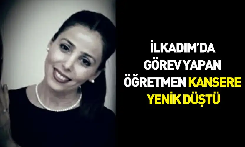 İlkadım'da görev yapan öğretmen kansere yenik düştü