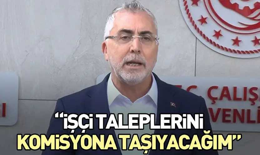 'İşçi Taleplerini Komisyona Taşıyacağım'