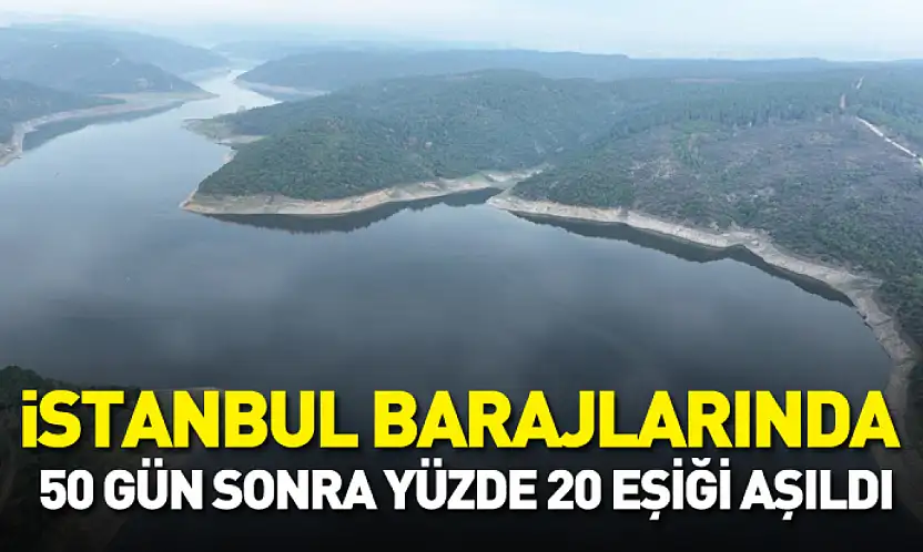 İstanbul barajlarında 50 gün sonra yüzde 20 eşiği aşıldı