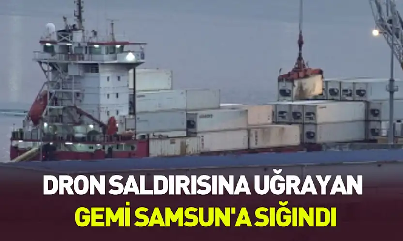 Karadeniz'de hareketli dakikalar: Dron saldırısına uğrayan gemi Samsun'a sığındı