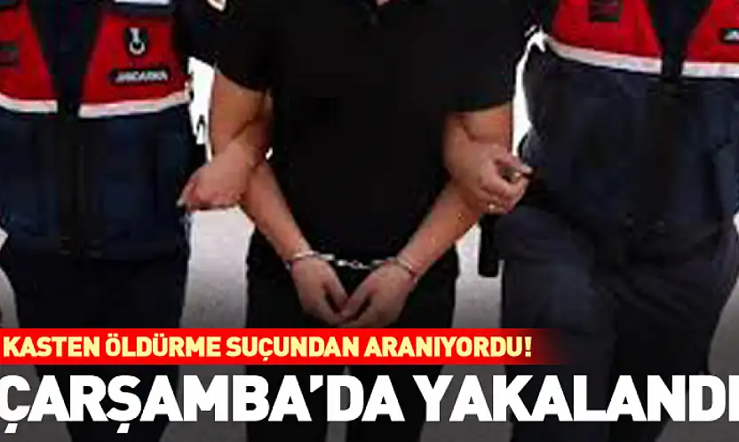 Kasten öldürme suçundan aranıyordu! Çarşamba'da yakalandı