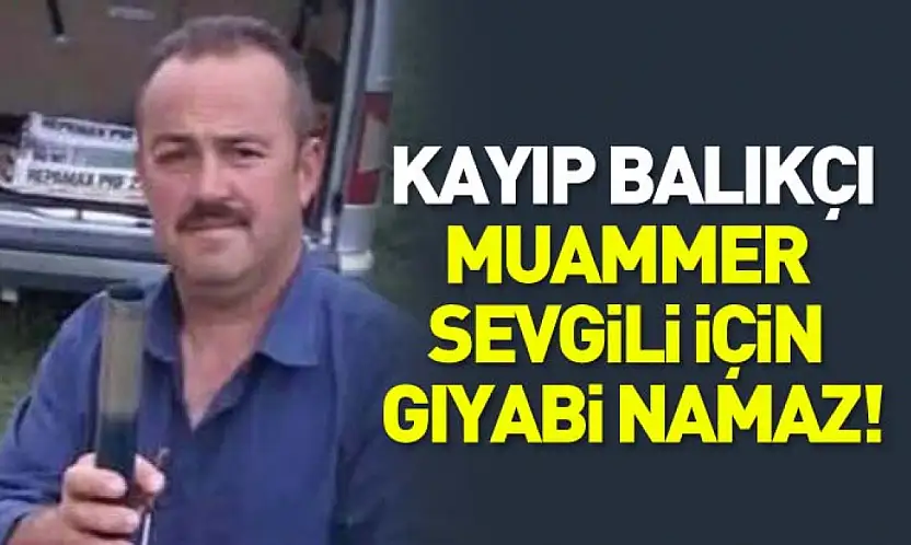 Kayıp Balıkçı için Gıyabi Namaz!