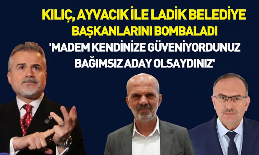 Kılıç, Ayvacık ile Ladik Belediye Başkanlarını Bombaladı : 'Madem kendinize güveniyordunuz bağımsız aday olsaydınız'