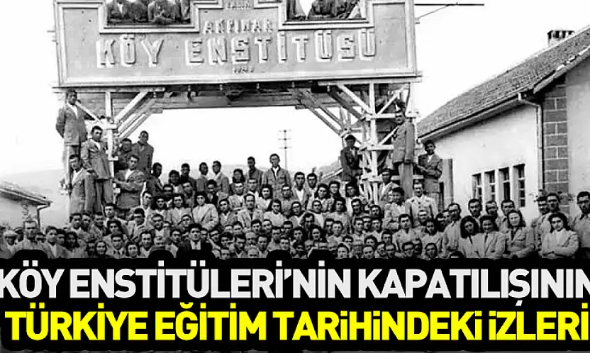 Köy Enstitüleri'nin Kapatılışının Türkiye Eğitim Tarihindeki İzleri