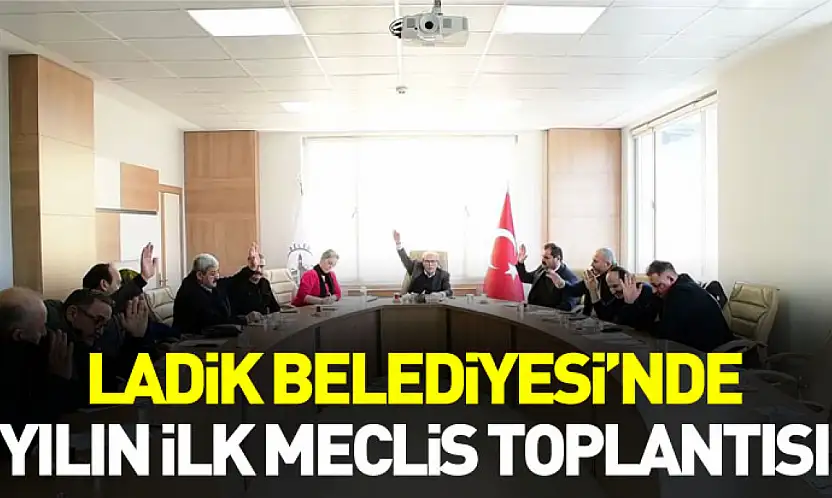 Ladik Belediyesi'nde yılın ilk meclis toplantısı