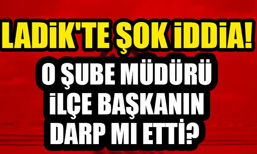 Ladik'te şok İddia!