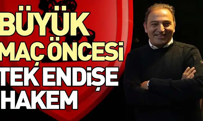 Maç öncesi tek endişe: Hakem