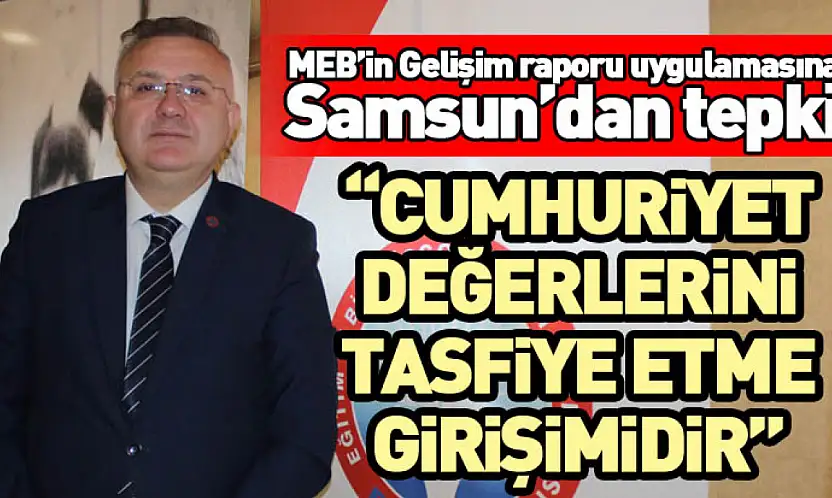 MEB'in Gelişim raporu uygulamasına Samsun'dan tepki 'Cumhuriyet değerlerini tasfiye etme girişimidir'