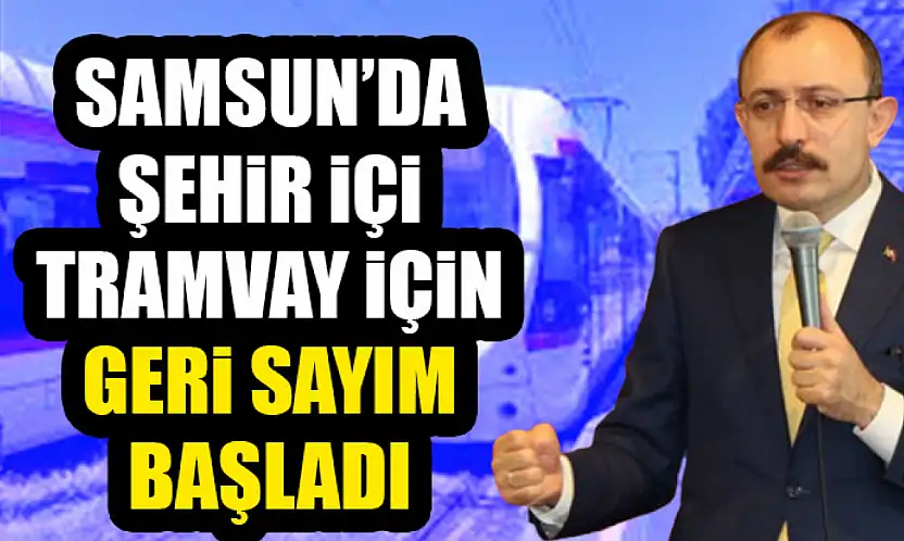 Mehmet Muş tarih verdi: Samsun'da şehir içi tramvay için geri sayım başladı