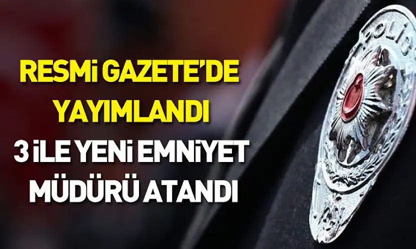 Resmî Gazete'de yayımlandı: 3 ile yeni emniyet müdürü atandı