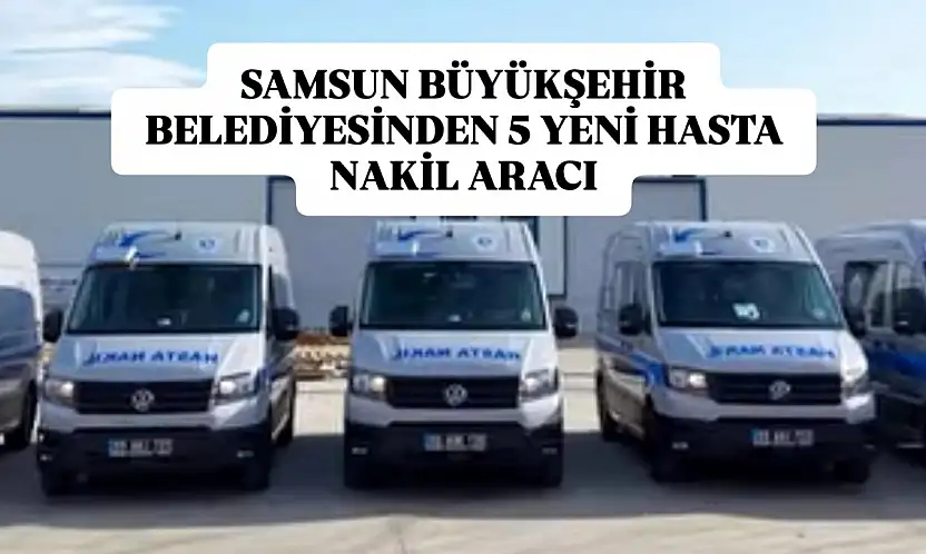 Samsun Büyükşehir Belediyesinden 5 Yeni Hasta Nakil Aracı