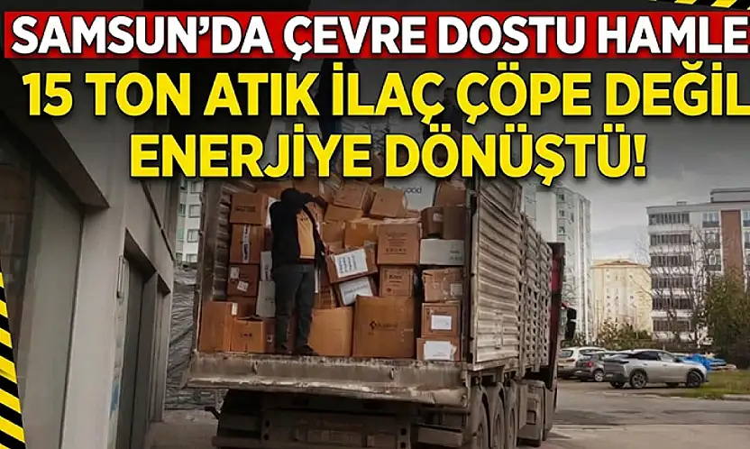 Samsun'da 15 ton atık ilaç çöpe değil enerjiye gitti