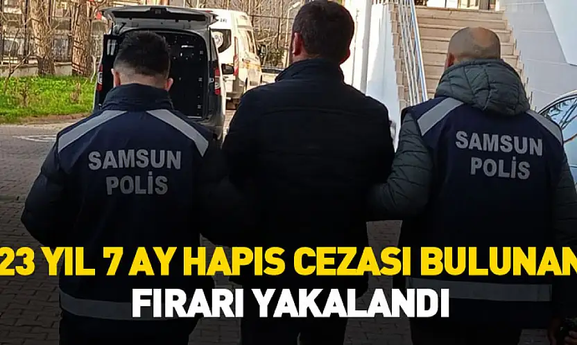 Samsun'da 23 yıl 7 ay hapis cezası bulunan firari yakalandı