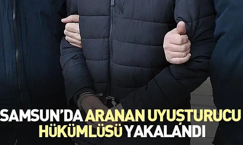 Samsun'da aranan uyuşturucu hükümlüsü yakalandı