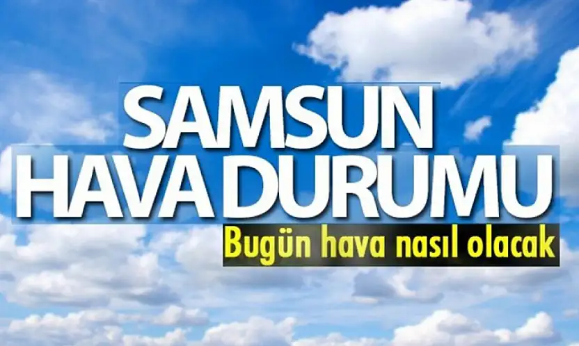 Samsun'da bugün ilçelere göre hava durumu