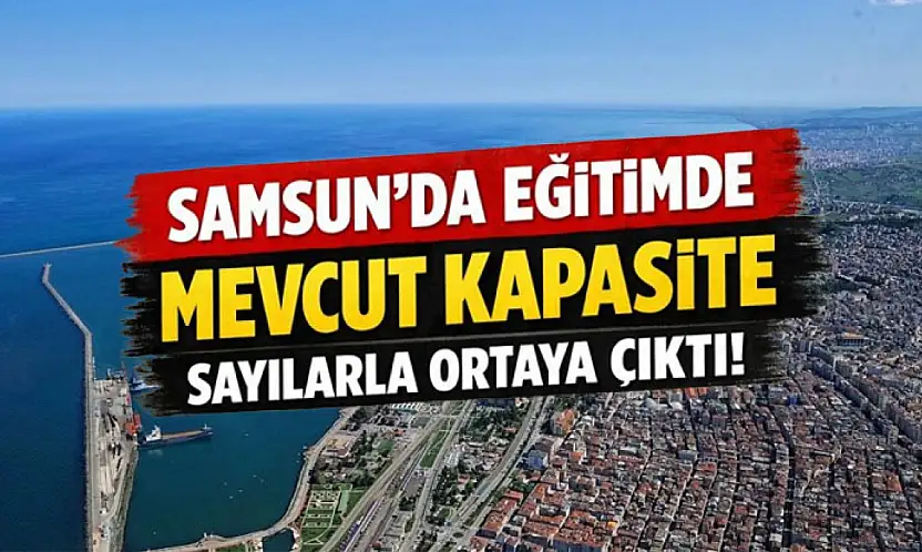 Samsun'da eğitimde mevcut kapasite sayılarla ortaya çıktı
