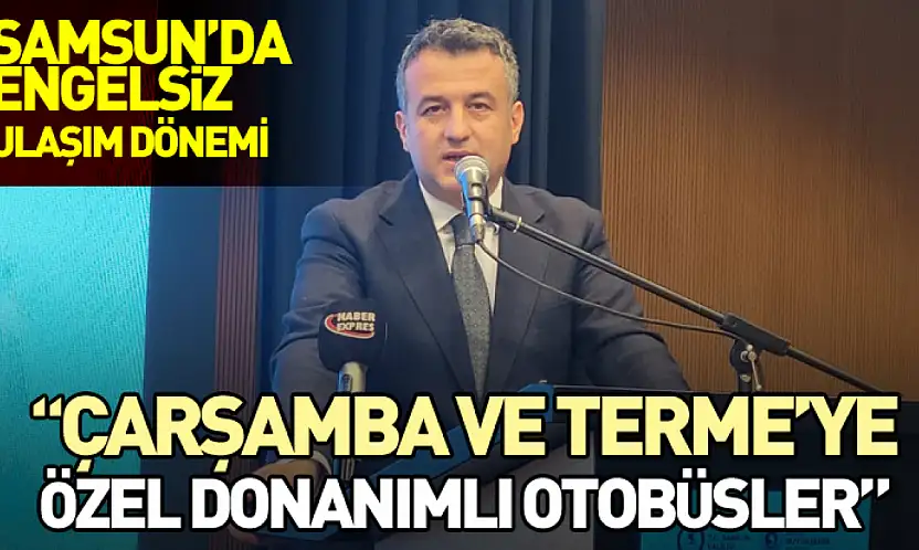 Samsun'da Engelsiz Ulaşım dönemi 'Çarşamba ve Terme'ye Özel Donanımlı Otobüsler'