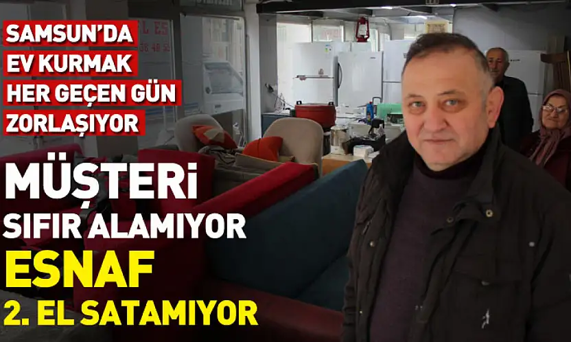 Samsun'da ev kurmak her geçen gün zorlaşıyor : Müşteri sıfır alamıyor, esnaf 2. El satamıyor
