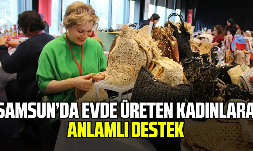 Samsun'da Evde Üreten Kadınlara Anlamlı Destek