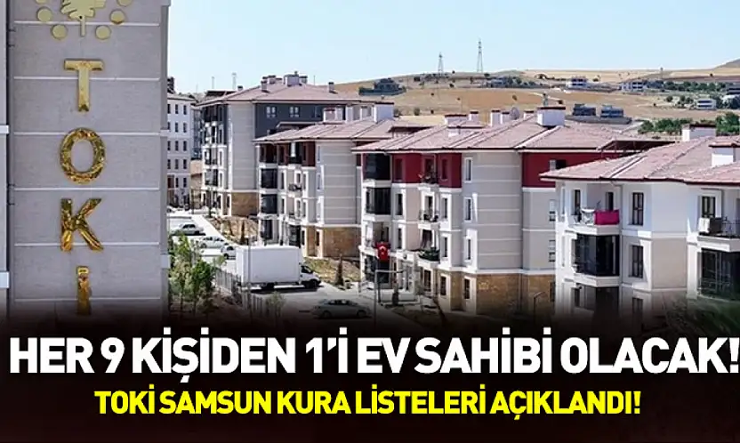 Samsun'da her 9 kişiden 1'i ev sahibi olacak! TOKİ Samsun kura listeleri açıklandı!