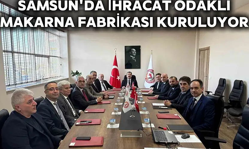 Samsun'da ihracat odaklı makarna fabrikası kuruluyor
