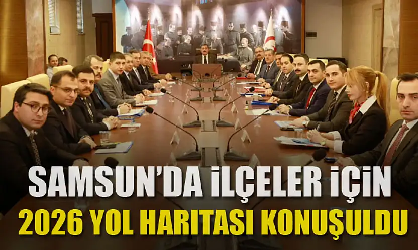 Samsun'da ilçeler için 2026 yol haritası konuşuldu