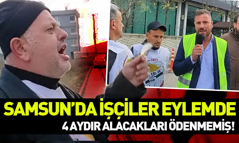 Samsun'da işçiler eylemde..4 aydır alacakları ödenmemiş!
