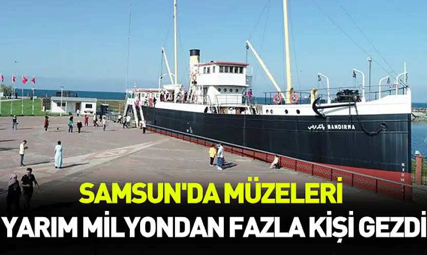 Samsun'da müzeleri yarım milyondan fazla kişi gezdi