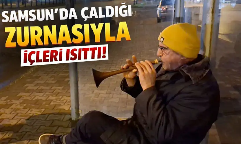 Samsun'da soğuğa rağmen çaldığı zurnasıyla içleri ısıttı