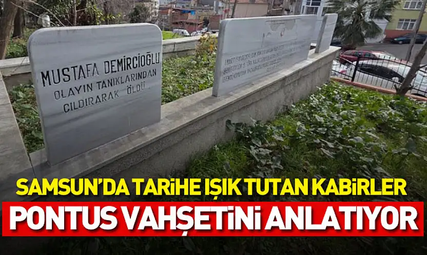 Samsun'da tarihe ışık tutan kabirler Pontus vahşetini anlatıyor