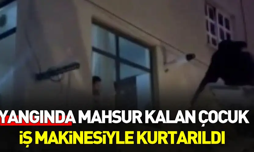 Samsun'da yangında mahsur kalan çocuk iş makinesiyle kurtarıldı