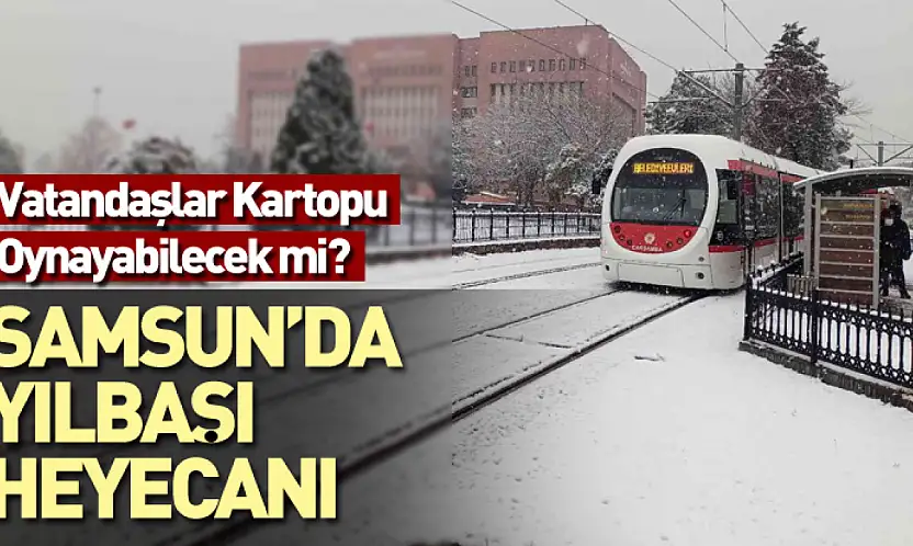 Samsun'da Yılbaşı Heyecanı Vatandaşlar Kartopu Oynayabilecek mi?