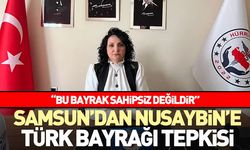 Samsun'dan Nusaybin'e Türk bayrağı tepkisi  'Bu Bayrak Sahipsiz Değildir'