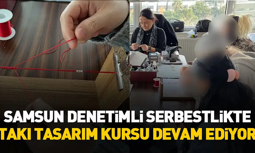 Samsun Denetimli Serbestlikte takı tasarım kursu devam ediyor