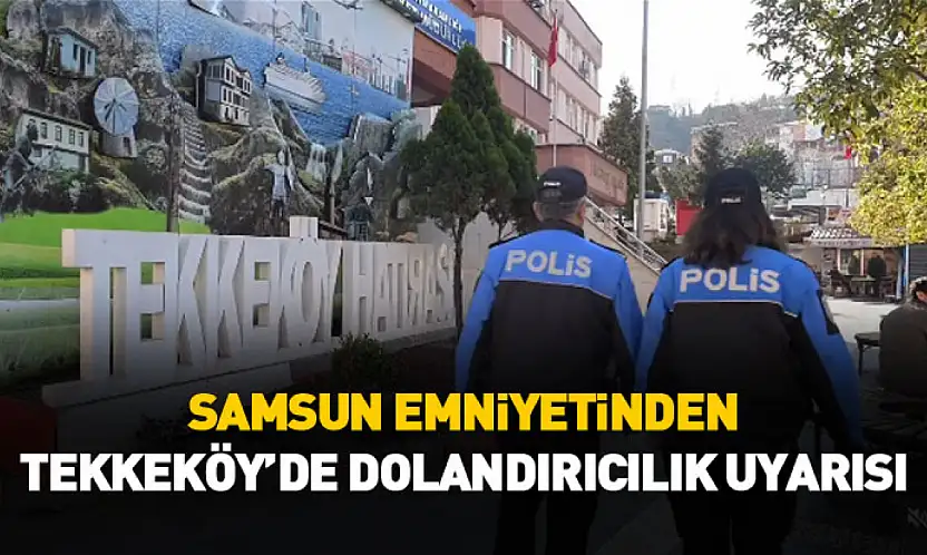 Samsun Emniyetinden Tekkeköy'de dolandırıcılık uyarısı