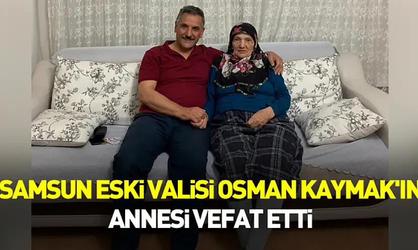 Samsun eski Valisi Osman Kaymak'ın annesi vefat etti