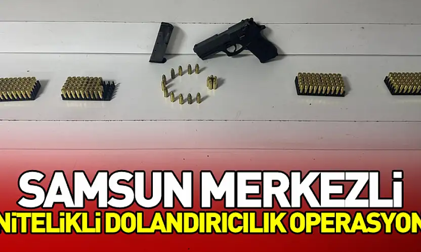 Samsun Merkezli Nitelikli Dolandırıcılık Operasyon