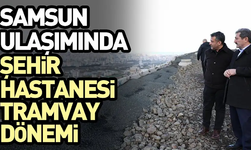 Samsun Ulaşımında Şehir Hastanesi Tramvay Dönemi